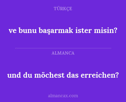 ve bunu başarmak ister misin? - und du möchest das erreichen?