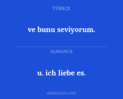 u. ich liebe es. - ve bunu seviyorum.