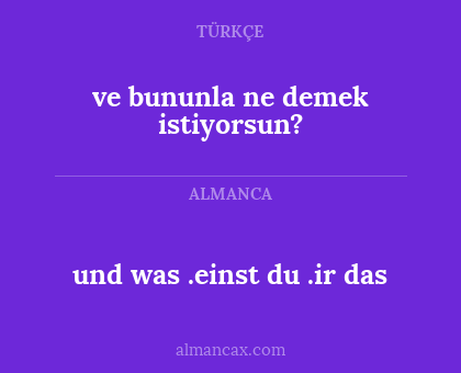 und was .einst du .ir das - ve bununla ne demek istiyorsun?