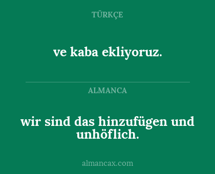 wir sind das hinzufügen und unhöflich. - ve kaba ekliyoruz.