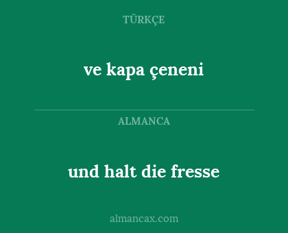 ve kapa çeneni - und halt die fresse