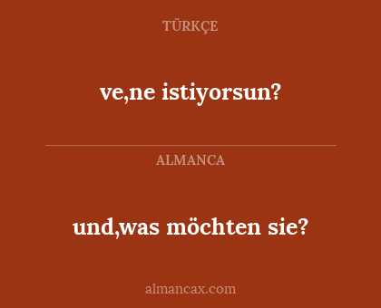 ve,ne istiyorsun? - und,was möchten sie?