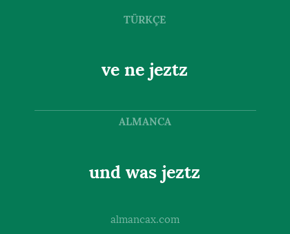 und was jeztz - ve ne jeztz