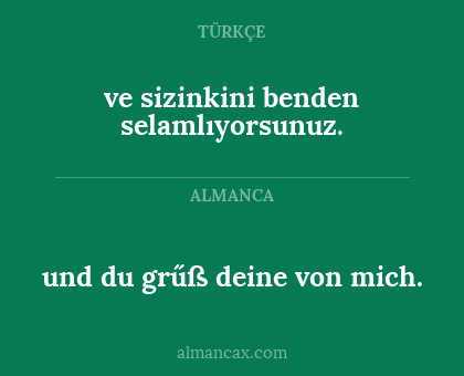 ve sizinkini benden selamlıyorsunuz. - und du grűß deine von mich.