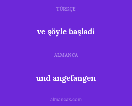 ve şöyle başladi - und angefangen