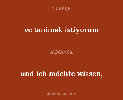 und ich möchte wissen, - ve tanimak istiyorum
