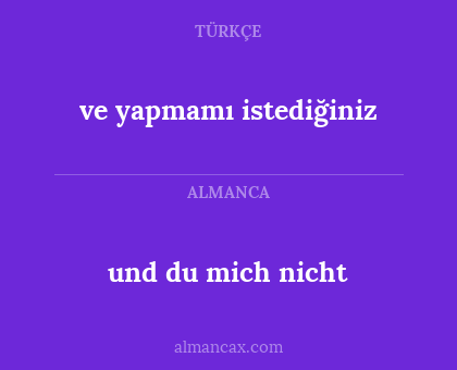 und du mich nicht - ve yapmamı istediğiniz