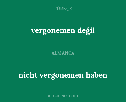 vergonemen değil - nicht vergonemen haben