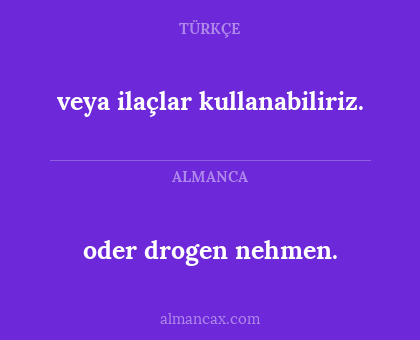veya ilaçlar kullanabiliriz. - oder drogen nehmen.