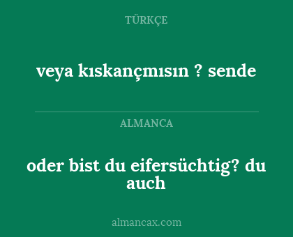 veya kıskançmısın ? sende - oder bist du eifersüchtig? du auch