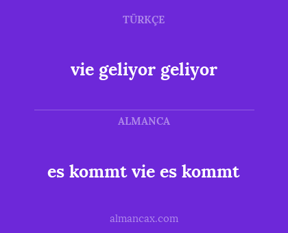 es kommt vie es kommt - vie geliyor geliyor