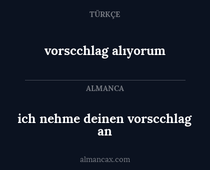 vorscchlag alıyorum - ich nehme deinen vorscchlag an
