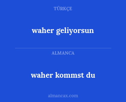 waher kommst du - waher geliyorsun