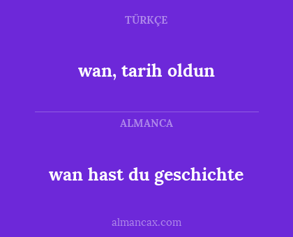 wan hast du geschichte - wan, tarih oldun