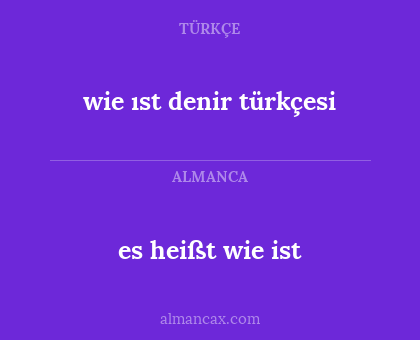 es heißt wie ist - wie ıst denir türkçesi