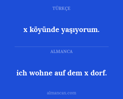 x köyünde yaşıyorum. - ich wohne auf dem x dorf.