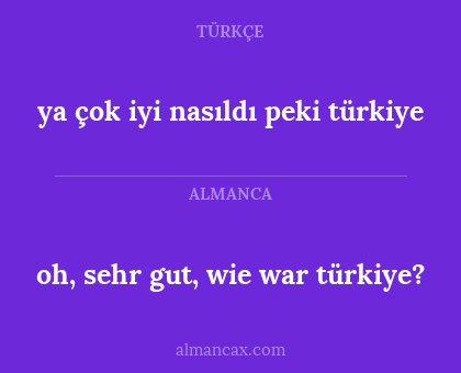 oh, sehr gut, wie war türkiye? - ya çok iyi nasıldı peki türkiye
