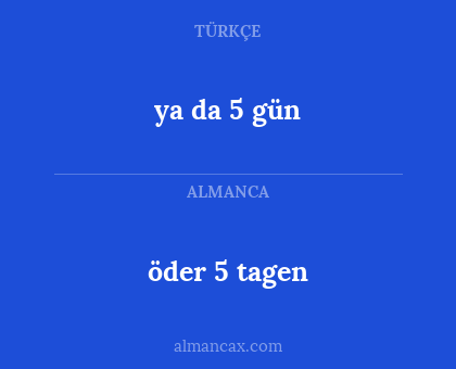 öder 5 tagen - ya da 5 gün