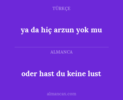 oder hast du keine lust - ya da hiç arzun yok mu