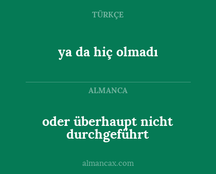 oder überhaupt nicht durchgeführt - ya da hiç olmadı