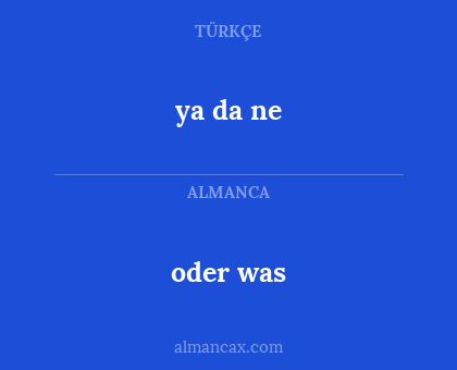 oder was - ya da ne