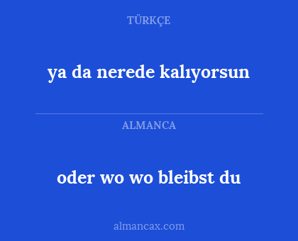 oder wo wo bleibst du - ya da nerede kalıyorsun