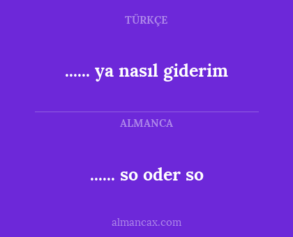 ...... ya nasıl giderim - ...... so oder so