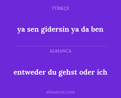 ya sen gidersin ya da ben - entweder du gehst oder ich