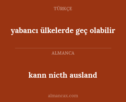 kann nicth ausland - yabancı ülkelerde geç olabilir