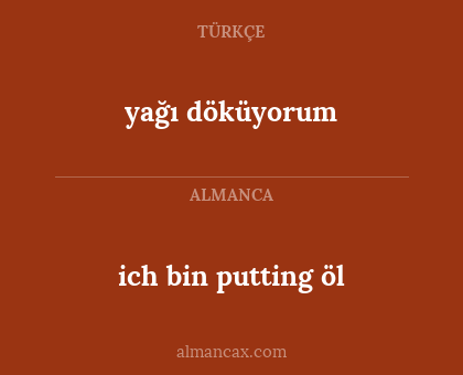 ich bin putting öl - yağı döküyorum