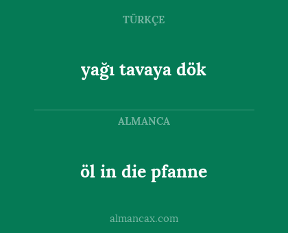 öl in die pfanne - yağı tavaya dök