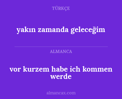 vor kurzem habe ich kommen werde - yakın zamanda geleceğim
