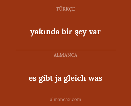 yakında bir şey var - es gibt ja gleich was