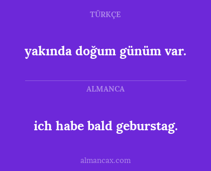 ich habe bald geburstag. - yakında doğum günüm var.