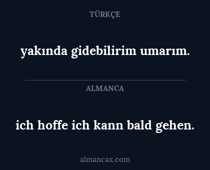 ich hoffe ich kann bald gehen. - yakında gidebilirim umarım.
