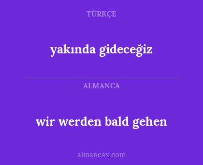 yakında gideceğiz - wir werden bald gehen
