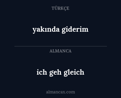 ich geh gleich - yakında giderim