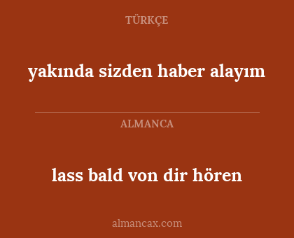 lass bald von dir hören - yakında sizden haber alayım