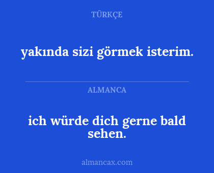 ich würde dich gerne bald sehen. - yakında sizi görmek isterim.