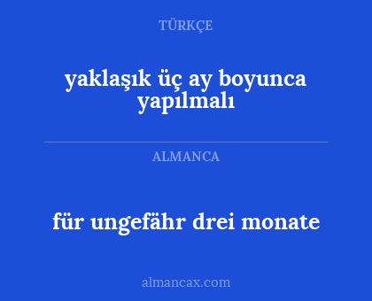 für ungefähr drei monate - yaklaşık üç ay boyunca yapılmalı