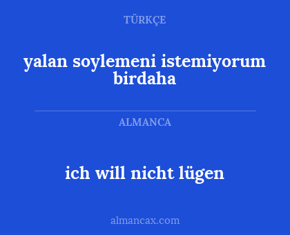 ich will nicht lügen - yalan soylemeni istemiyorum birdaha