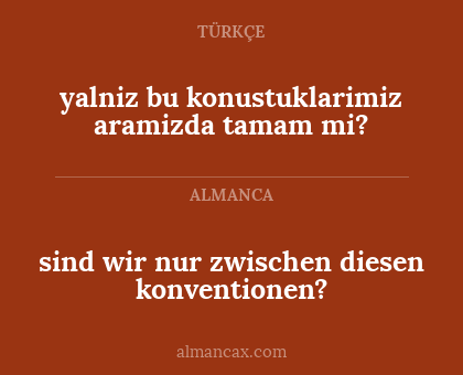 sind wir nur zwischen diesen konventionen? - yalniz bu konustuklarimiz aramizda tamam mi?
