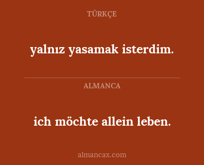yalnız yasamak isterdim. - ich möchte allein leben.