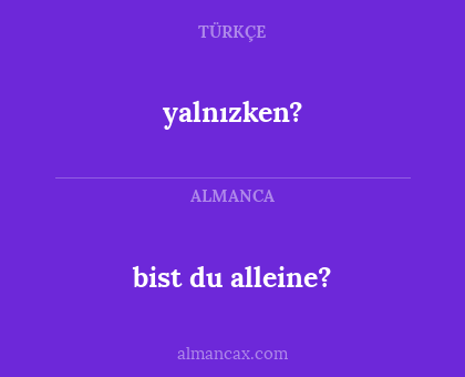 yalnızken? - bist du alleine?