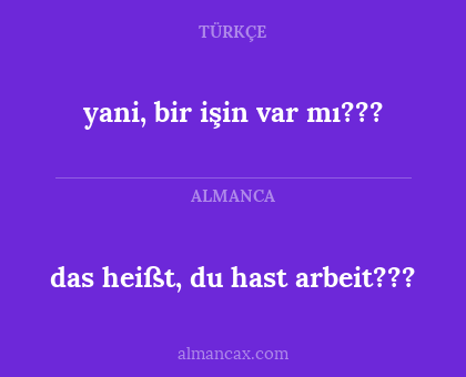 das heißt, du hast arbeit??? - yani, bir işin var mı???