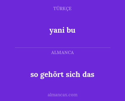 yani bu - so gehört sich das