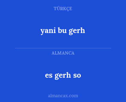 es gerh so - yani bu gerh