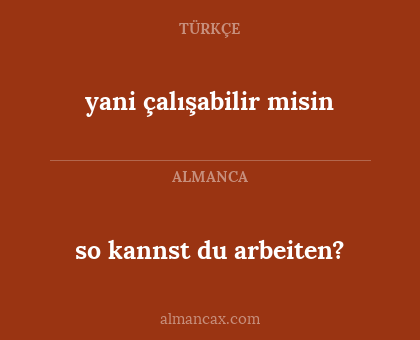yani çalışabilir misin - so kannst du arbeiten?