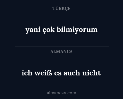 yani çok bilmiyorum - ich weiß es auch nicht