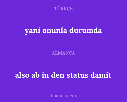 also ab in den status damit - yani onunla durumda